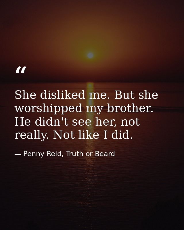 She disliked me. But she worshipped my brother. He didn't see her, not really. Not like I did. — Penny Reid, Truth or Beard