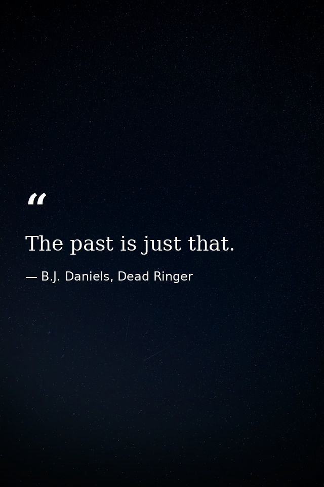 The past is just that. — B.J. Daniels, Dead Ringer