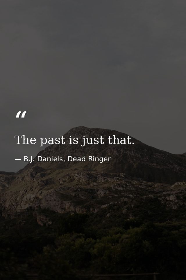 The past is just that. — B.J. Daniels, Dead Ringer