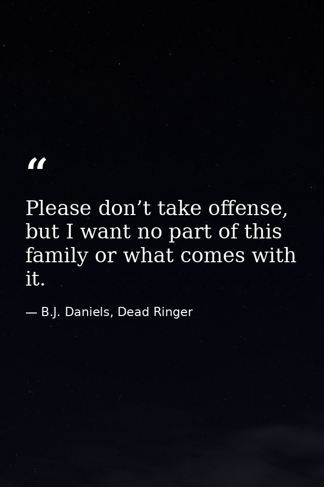 Please don’t take offense, but I want no part of this family or what comes with it. — B.J. Daniels, Dead Ringer
