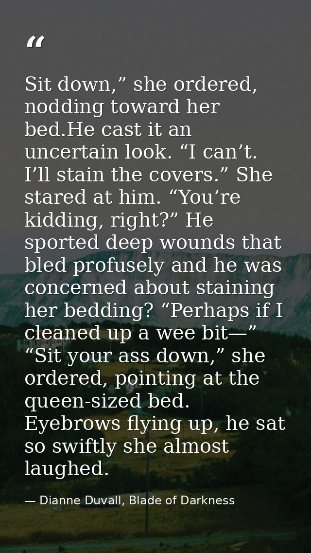 Sit down,” she ordered, nodding toward her bed.He cast it an uncertain look. “I can’t. I’ll stain the covers.” She stare — Dianne Duvall, Blade of Darkness
