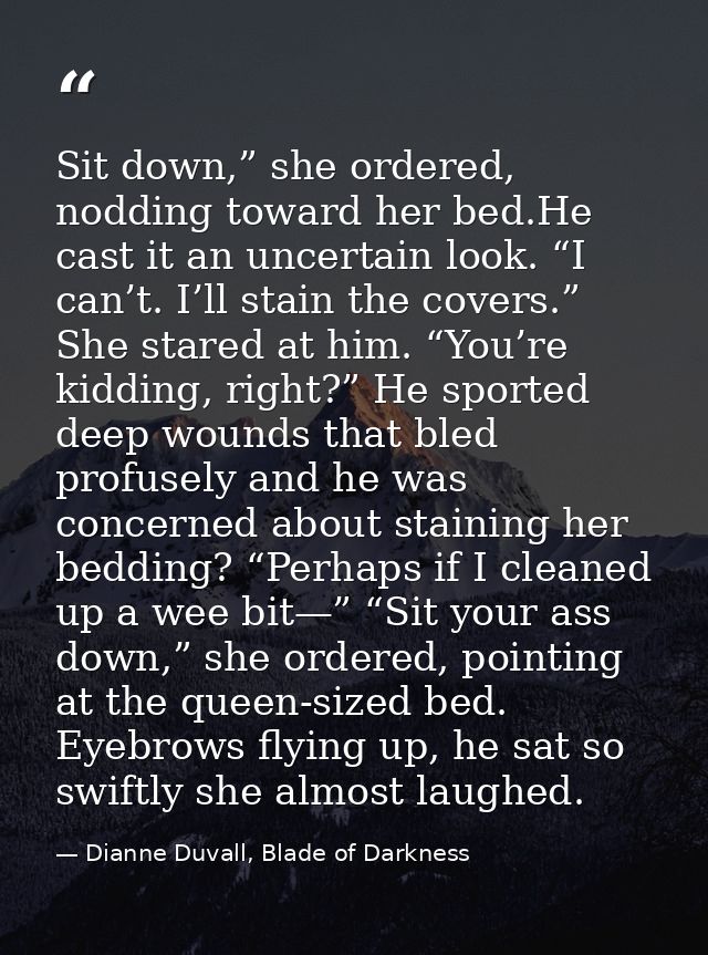 Sit down,” she ordered, nodding toward her bed.He cast it an uncertain look. “I can’t. I’ll stain the covers.” She stare — Dianne Duvall, Blade of Darkness