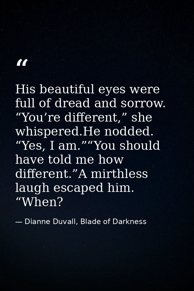 His beautiful eyes were full of dread and sorrow. “You’re different,” she whispered.He nodded. “Yes, I am.”“You should h — Dianne Duvall, Blade of Darkness