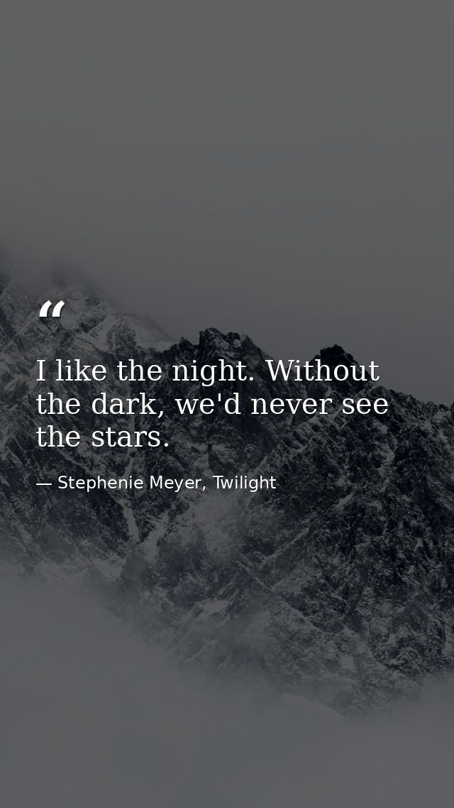 I like the night. Without the dark, we'd never see the stars. — Stephenie Meyer, Twilight