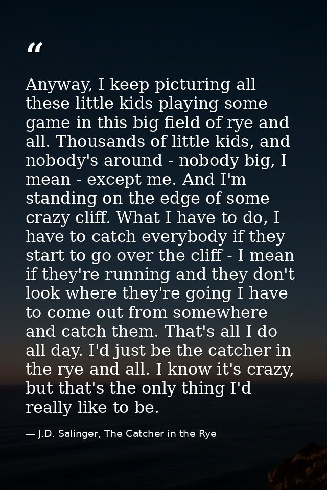 Anyway, I keep picturing all these little kids playing some game in this big field of rye and all. Thousands of little k — J.D. Salinger, The Catcher in the Rye