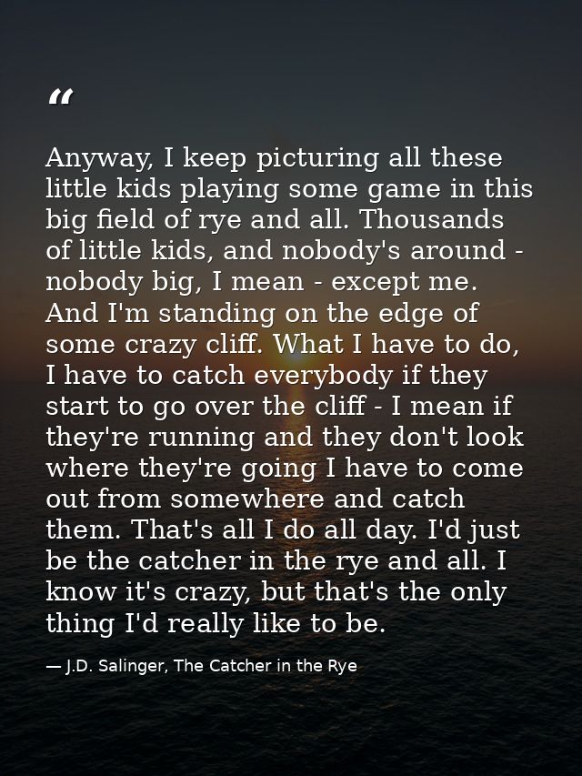 Anyway, I keep picturing all these little kids playing some game in this big field of rye and all. Thousands of little k — J.D. Salinger, The Catcher in the Rye