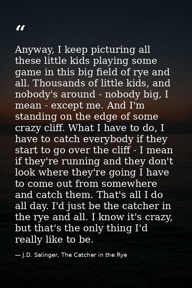 Anyway, I keep picturing all these little kids playing some game in this big field of rye and all. Thousands of little k — J.D. Salinger, The Catcher in the Rye