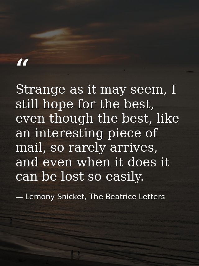 Strange as it may seem, I still hope for the best, even though the best, like an interesting piece of mail, so rarely ar — Lemony Snicket, The Beatrice Letters