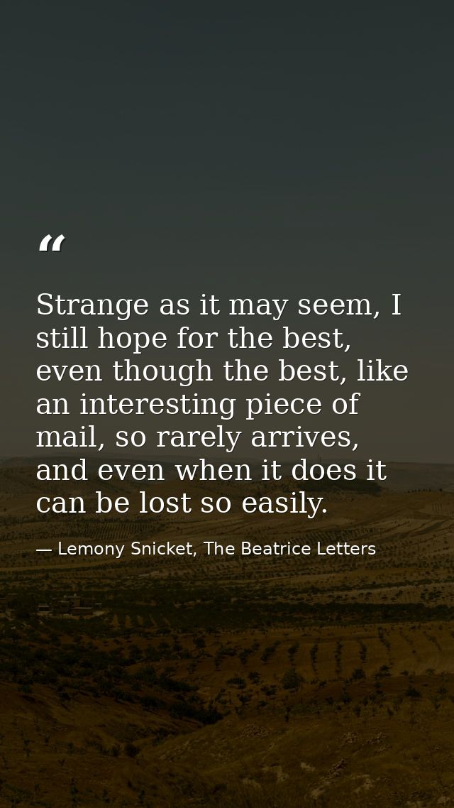 Strange as it may seem, I still hope for the best, even though the best, like an interesting piece of mail, so rarely ar — Lemony Snicket, The Beatrice Letters