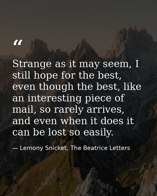 Strange as it may seem, I still hope for the best, even though the best, like an interesting piece of mail, so rarely ar — Lemony Snicket, The Beatrice Letters