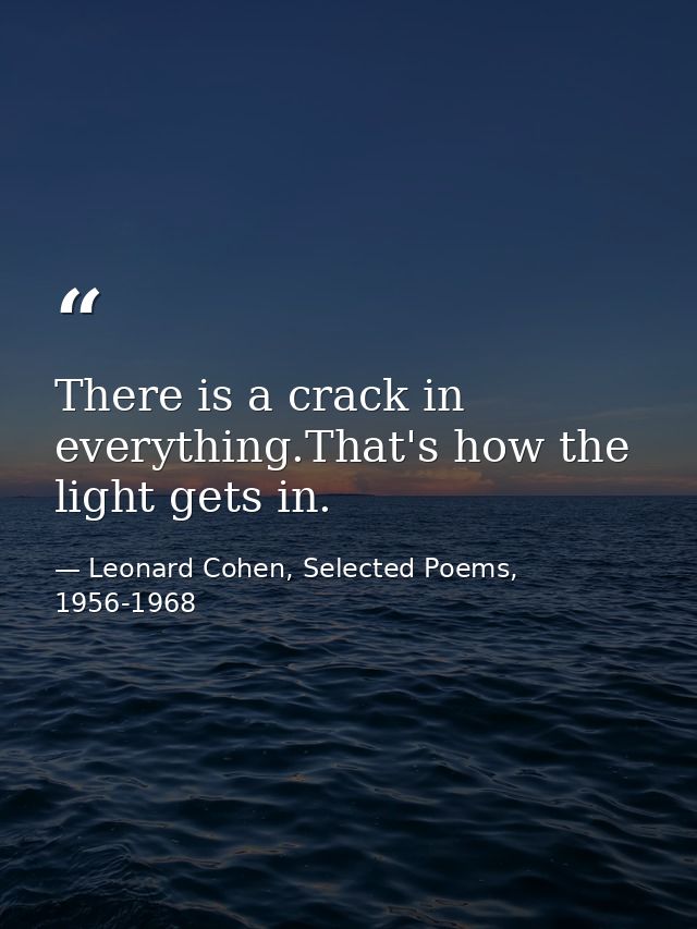 There is a crack in everything.That's how the light gets in. — Leonard Cohen, Selected Poems, 1956-1968
