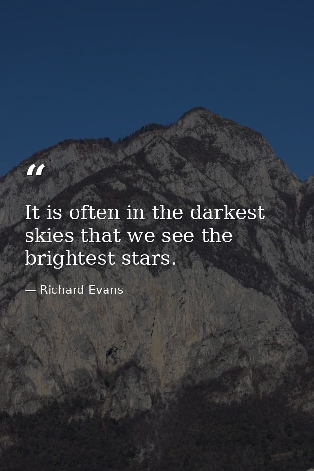 It is often in the darkest skies that we see the brightest stars. — Richard Evans