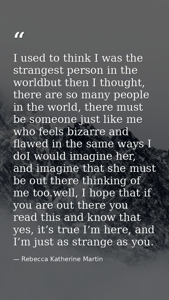 I used to think I was the strangest person in the worldbut then I thought, there are so many people in the world, there  — Rebecca Katherine Martin
