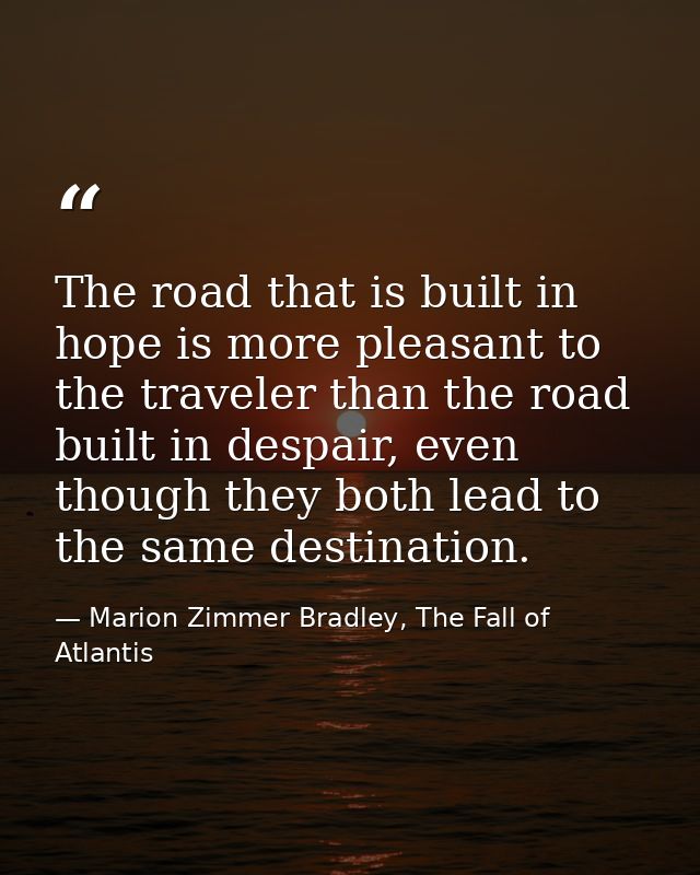 The road that is built in hope is more pleasant to the traveler than the road built in despair, even though they both le — Marion Zimmer Bradley, The Fall of Atlantis