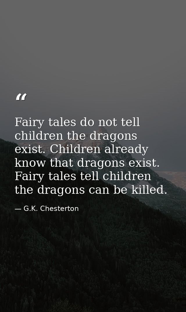 Fairy tales do not tell children the dragons exist. Children already know that dragons exist. Fairy tales tell children  — G.K. Chesterton
