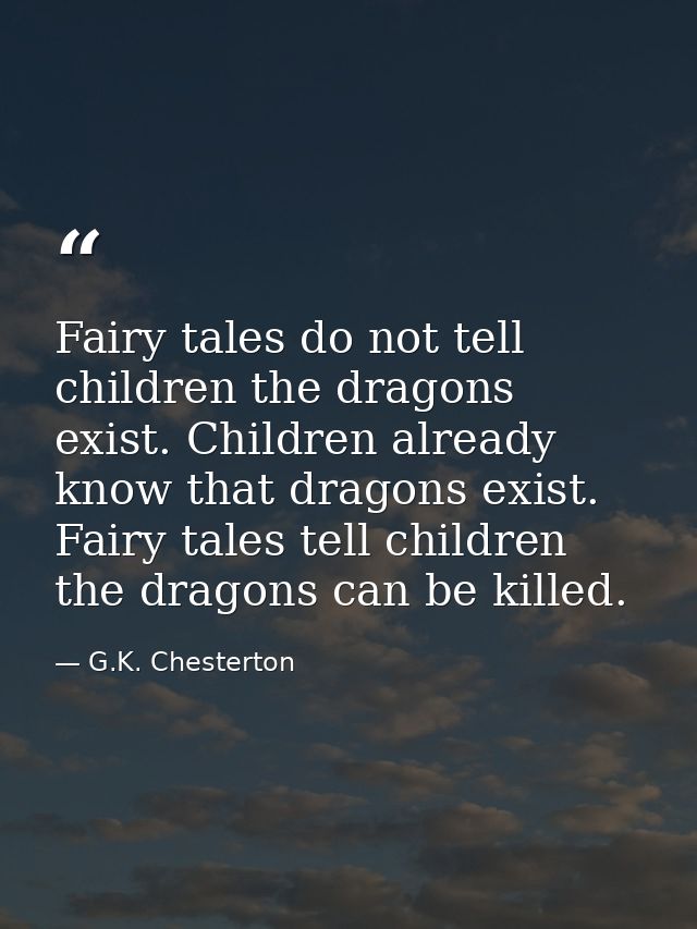 Fairy tales do not tell children the dragons exist. Children already know that dragons exist. Fairy tales tell children  — G.K. Chesterton