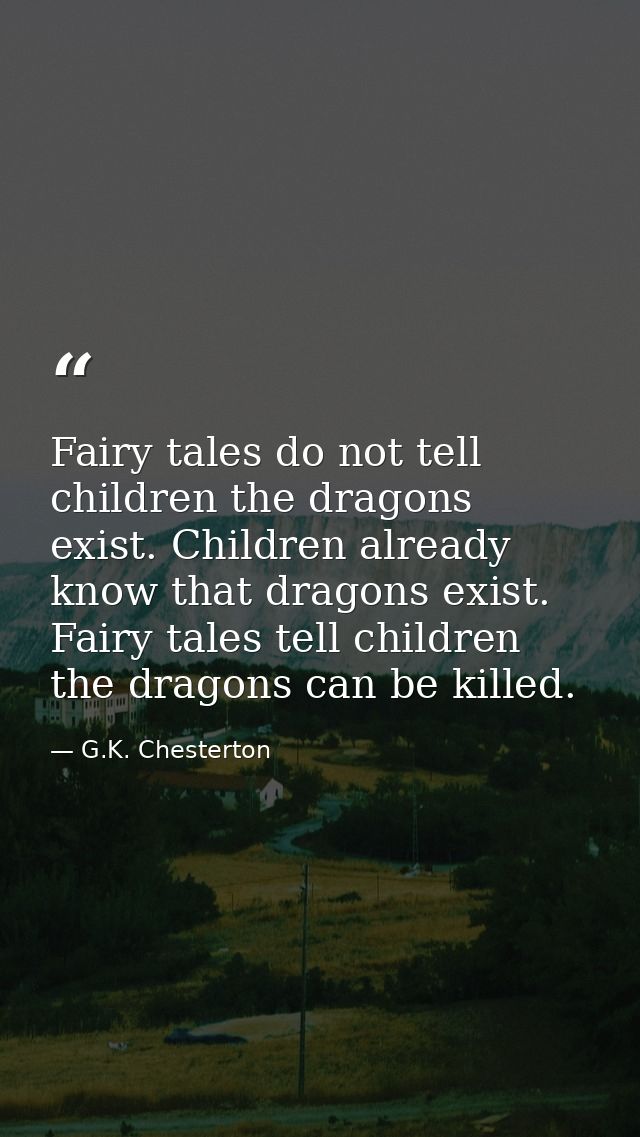 Fairy tales do not tell children the dragons exist. Children already know that dragons exist. Fairy tales tell children  — G.K. Chesterton