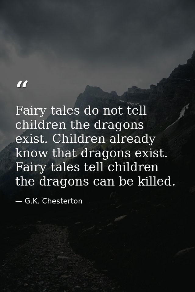 Fairy tales do not tell children the dragons exist. Children already know that dragons exist. Fairy tales tell children  — G.K. Chesterton