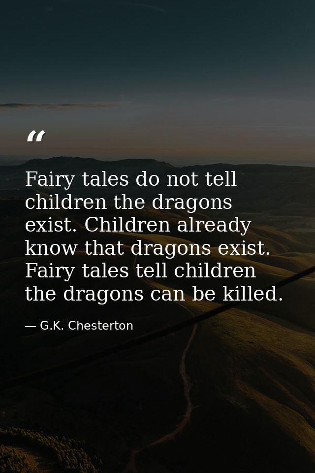Fairy tales do not tell children the dragons exist. Children already know that dragons exist. Fairy tales tell children  — G.K. Chesterton
