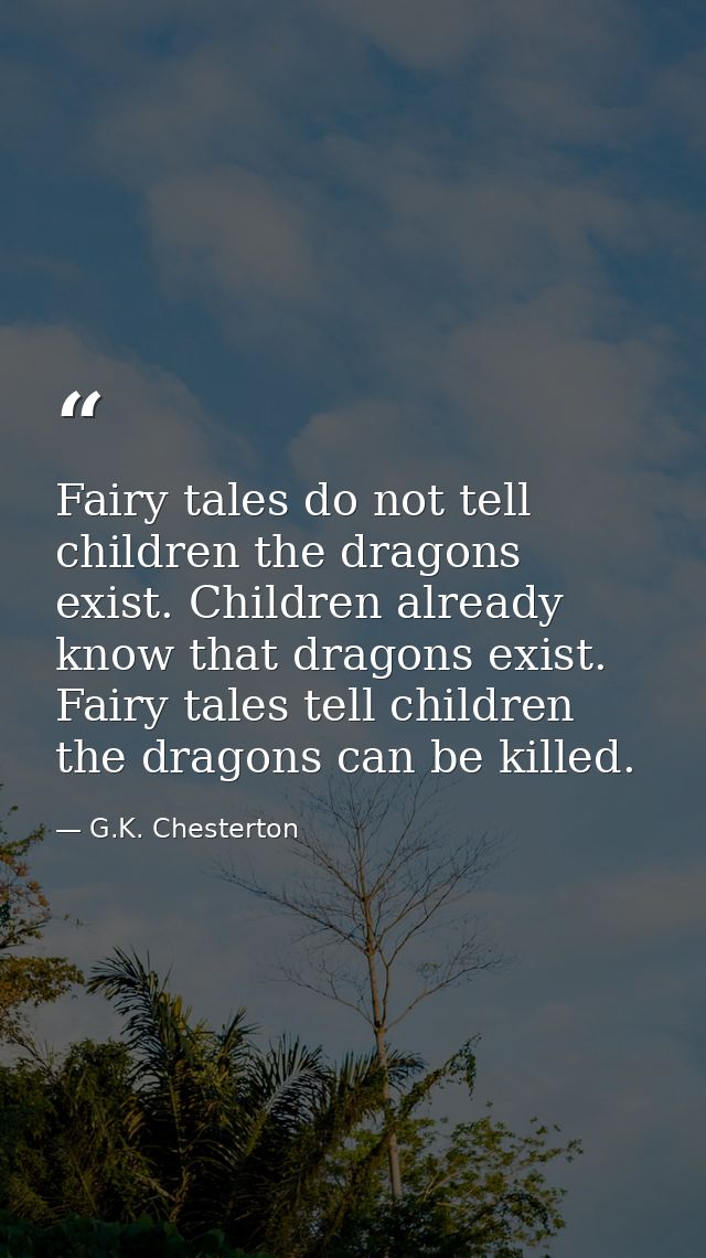 Fairy tales do not tell children the dragons exist. Children already know that dragons exist. Fairy tales tell children  — G.K. Chesterton