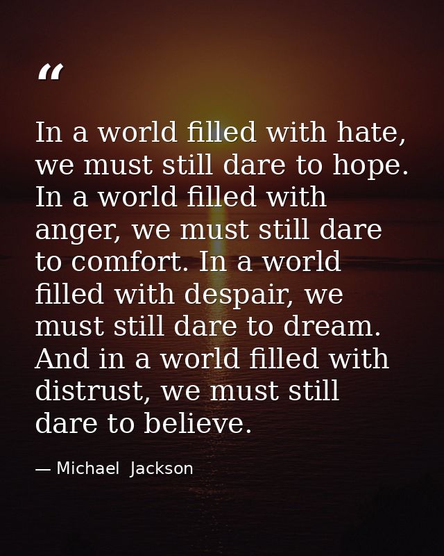 In a world filled with hate, we must still dare to hope. In a world filled with anger, we must still dare to comfort. In — Michael  Jackson