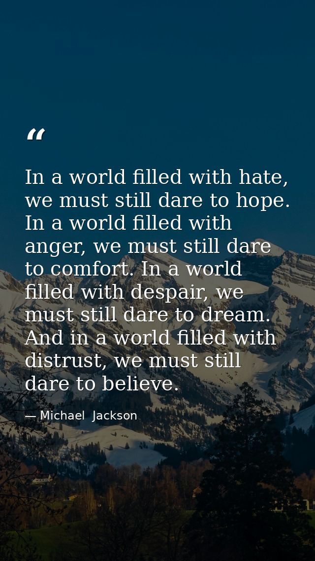 In a world filled with hate, we must still dare to hope. In a world filled with anger, we must still dare to comfort. In — Michael  Jackson