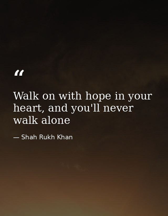 Walk on with hope in your heart, and you'll never walk alone — Shah Rukh Khan