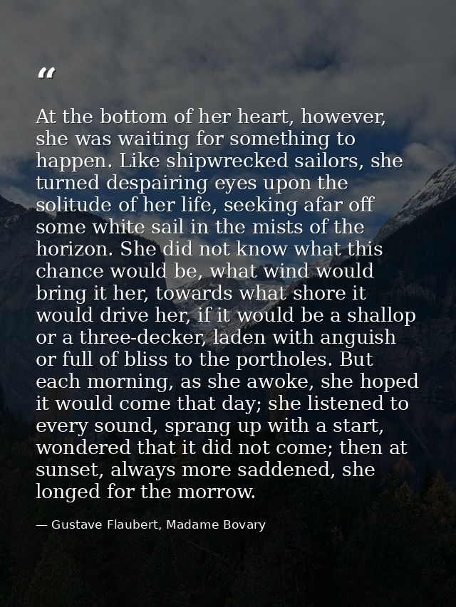 At the bottom of her heart, however, she was waiting for something to happen. Like shipwrecked sailors, she turned despa — Gustave Flaubert, Madame Bovary
