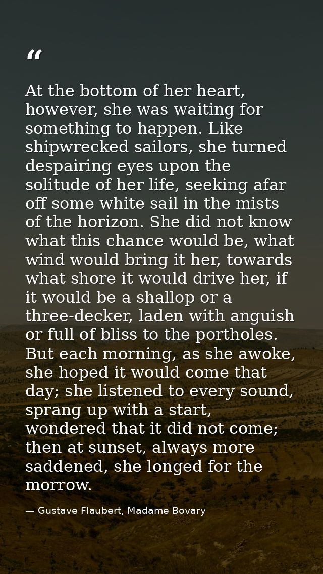 At the bottom of her heart, however, she was waiting for something to happen. Like shipwrecked sailors, she turned despa — Gustave Flaubert, Madame Bovary