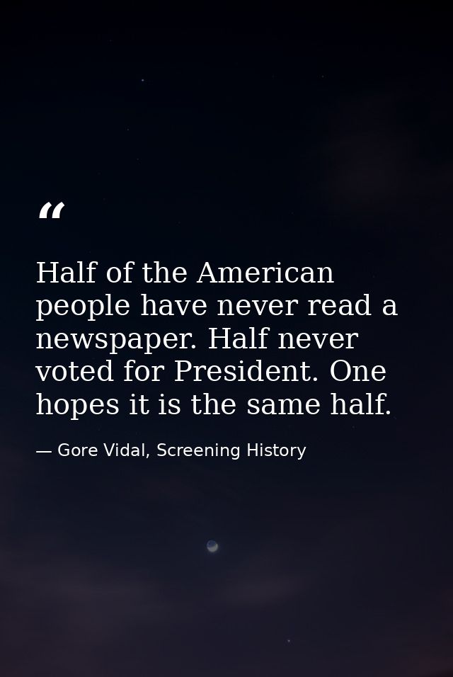 Half of the American people have never read a newspaper. Half never voted for President. One hopes it is the same half. — Gore Vidal, Screening History