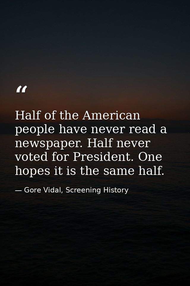 Half of the American people have never read a newspaper. Half never voted for President. One hopes it is the same half. — Gore Vidal, Screening History