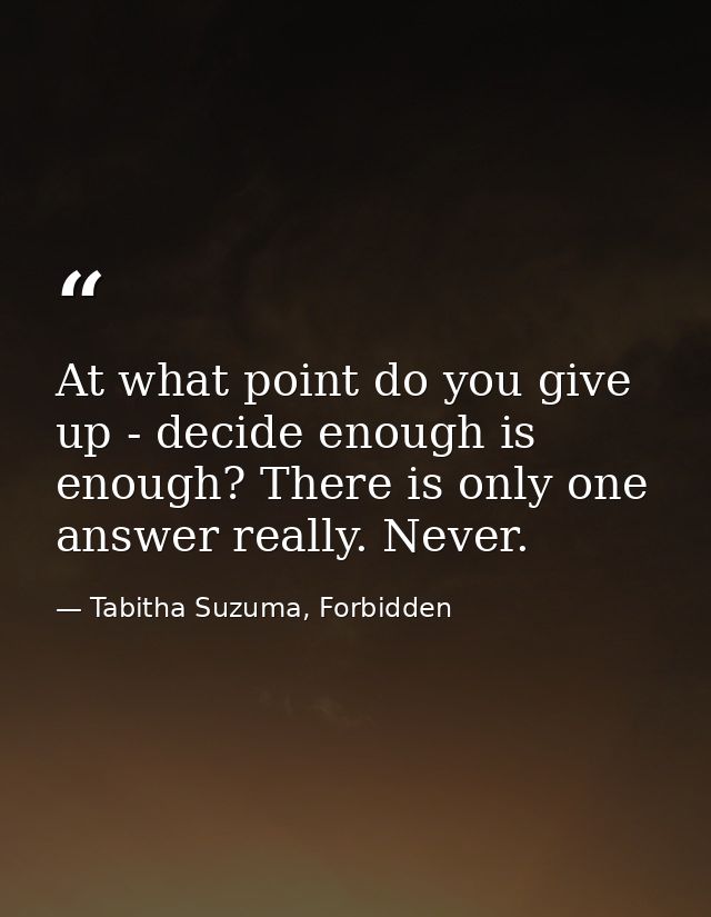 At what point do you give up - decide enough is enough? There is only one answer really. Never. — Tabitha Suzuma, Forbidden