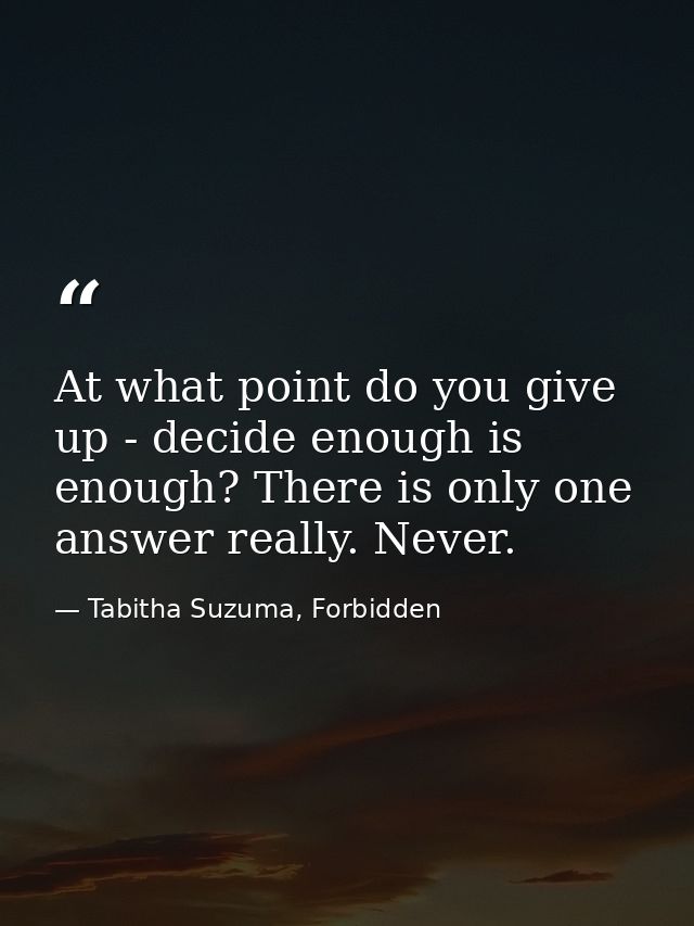 At what point do you give up - decide enough is enough? There is only one answer really. Never. — Tabitha Suzuma, Forbidden