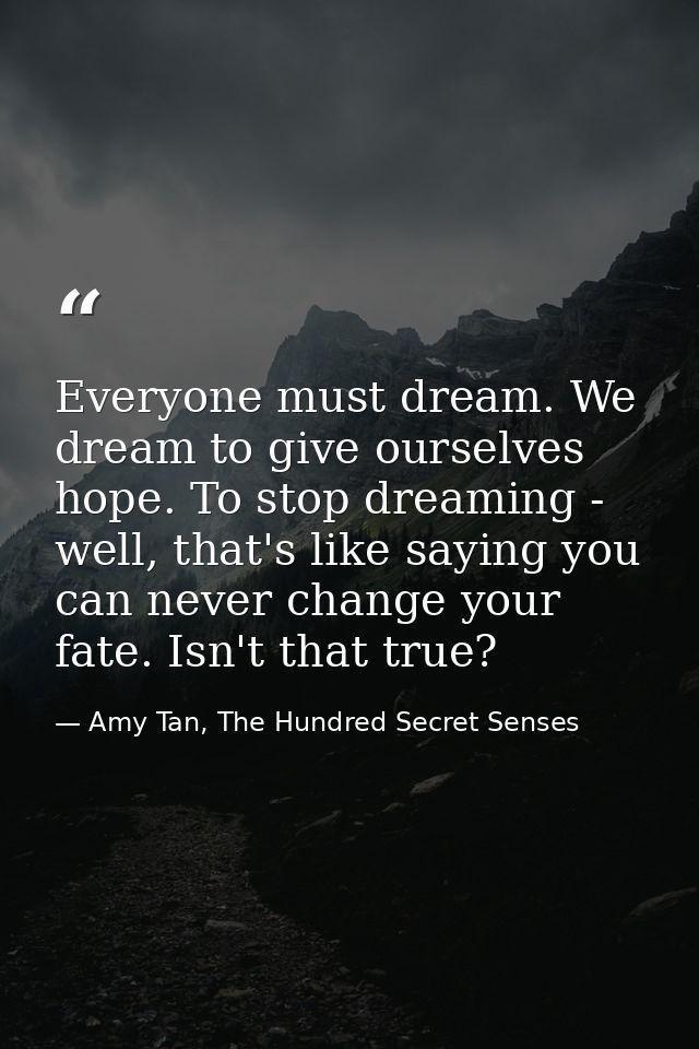 Everyone must dream. We dream to give ourselves hope. To stop dreaming - well, that's like saying you can never change y — Amy Tan, The Hundred Secret Senses
