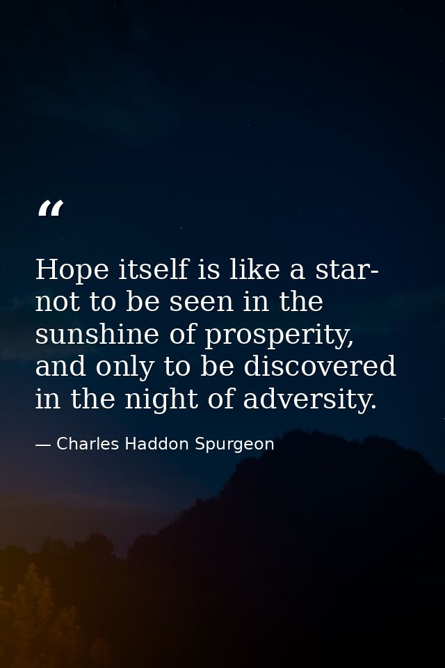 Hope itself is like a star- not to be seen in the sunshine of prosperity, and only to be discovered in the night of adve — Charles Haddon Spurgeon