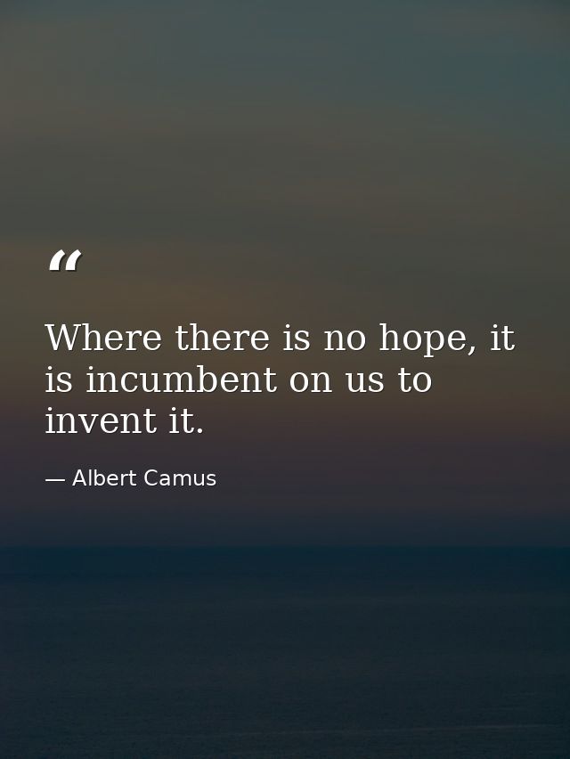 Where there is no hope, it is incumbent on us to invent it. — Albert Camus
