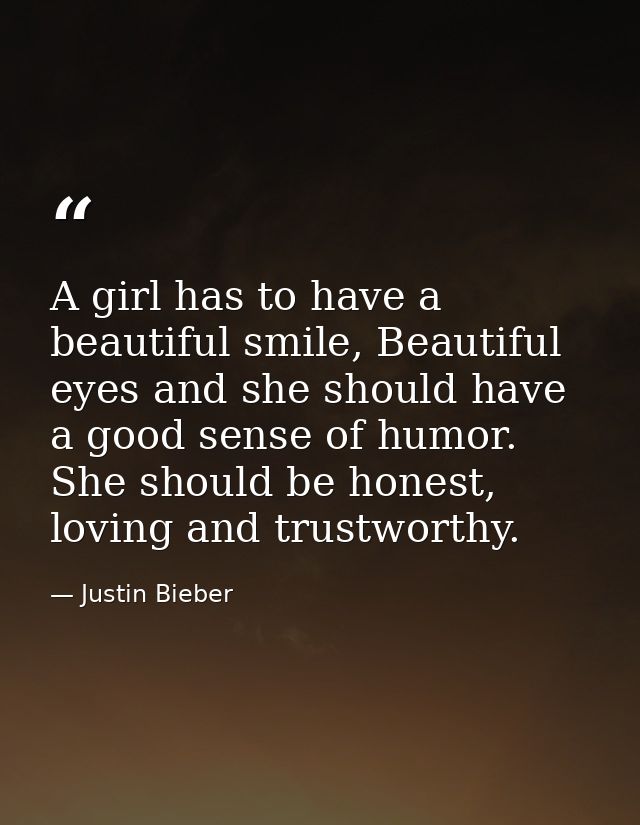 A girl has to have a beautiful smile, Beautiful eyes and she should have a good sense of humor. She should be honest, lo — Justin Bieber
