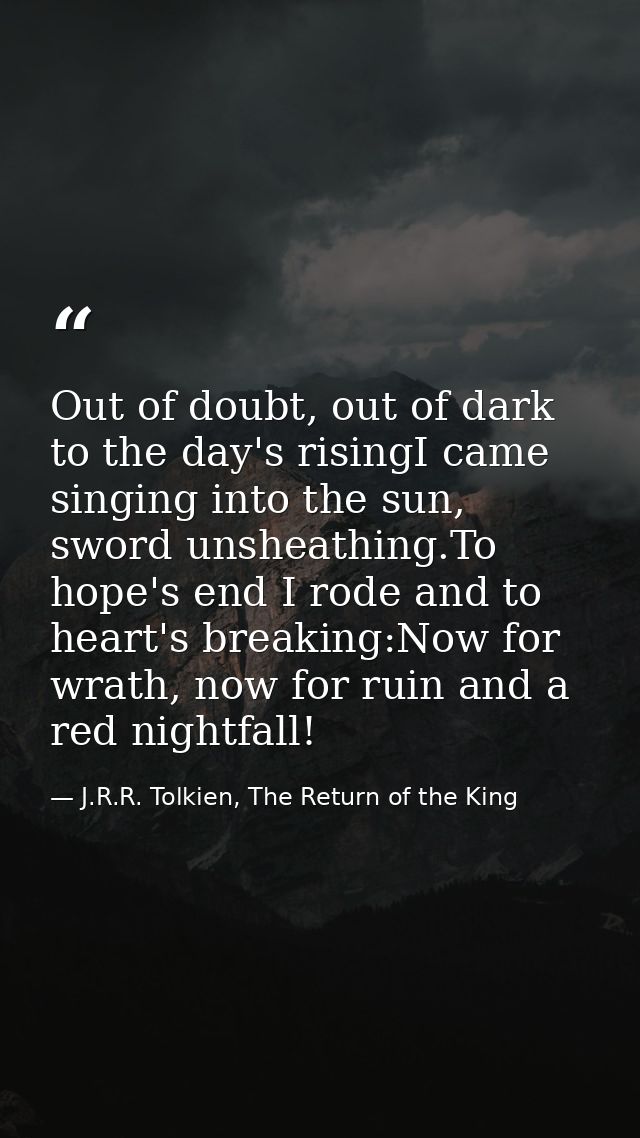 Out of doubt, out of dark to the day's risingI came singing into the sun, sword unsheathing.To hope's end I rode and to  — J.R.R. Tolkien, The Return of the King