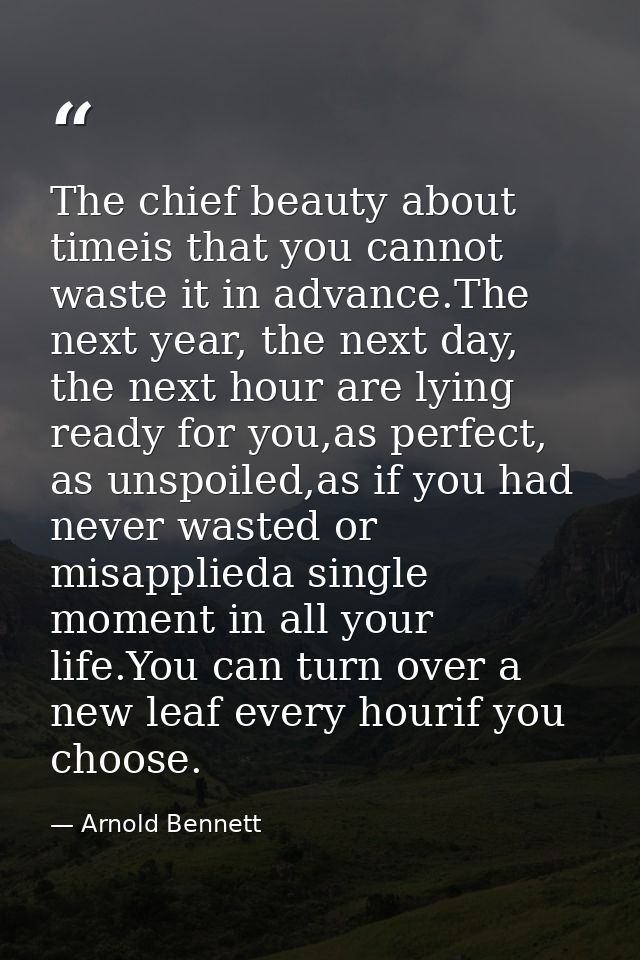 The chief beauty about timeis that you cannot waste it in advance.The next year, the next day, the next hour are lying r — Arnold Bennett