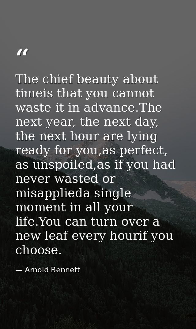 The chief beauty about timeis that you cannot waste it in advance.The next year, the next day, the next hour are lying r — Arnold Bennett