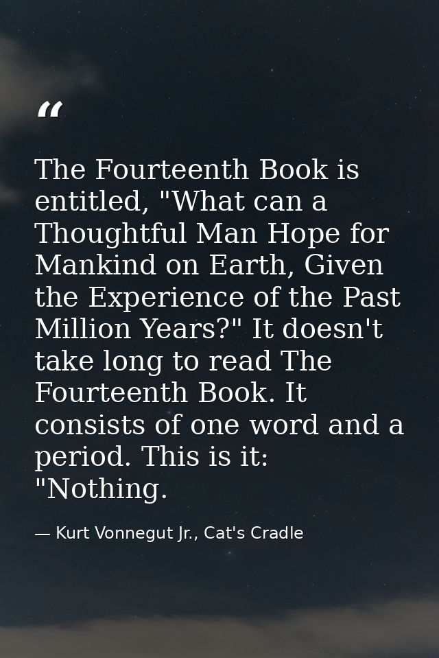 The Fourteenth Book is entitled, "What can a Thoughtful Man Hope for Mankind on Earth, Given the Experience of the Past  — Kurt Vonnegut Jr., Cat's Cradle