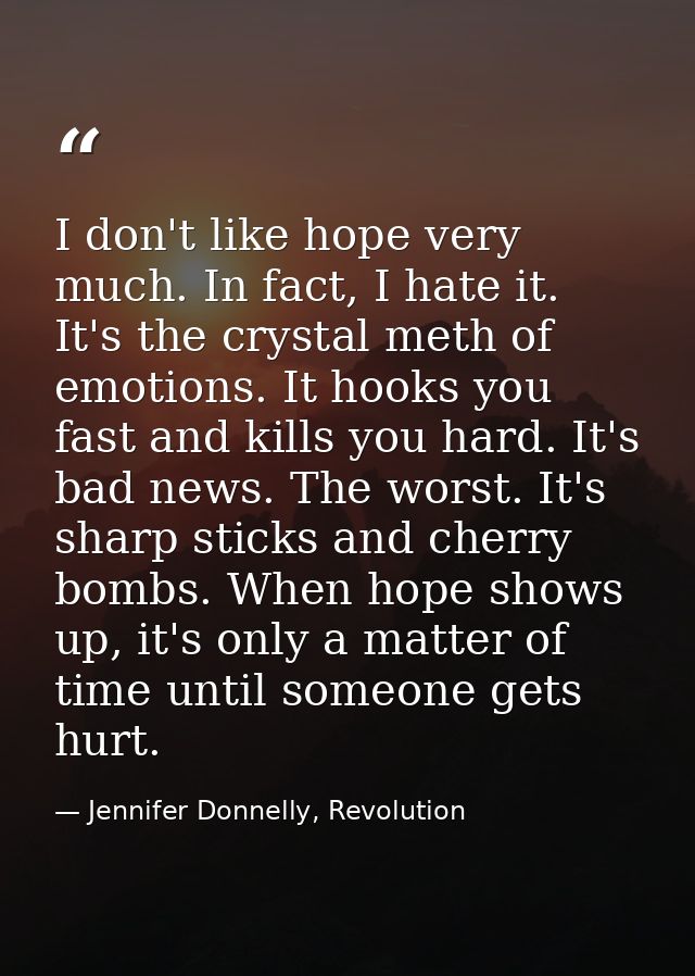 I don't like hope very much. In fact, I hate it. It's the crystal meth of emotions. It hooks you fast and kills you hard — Jennifer Donnelly, Revolution