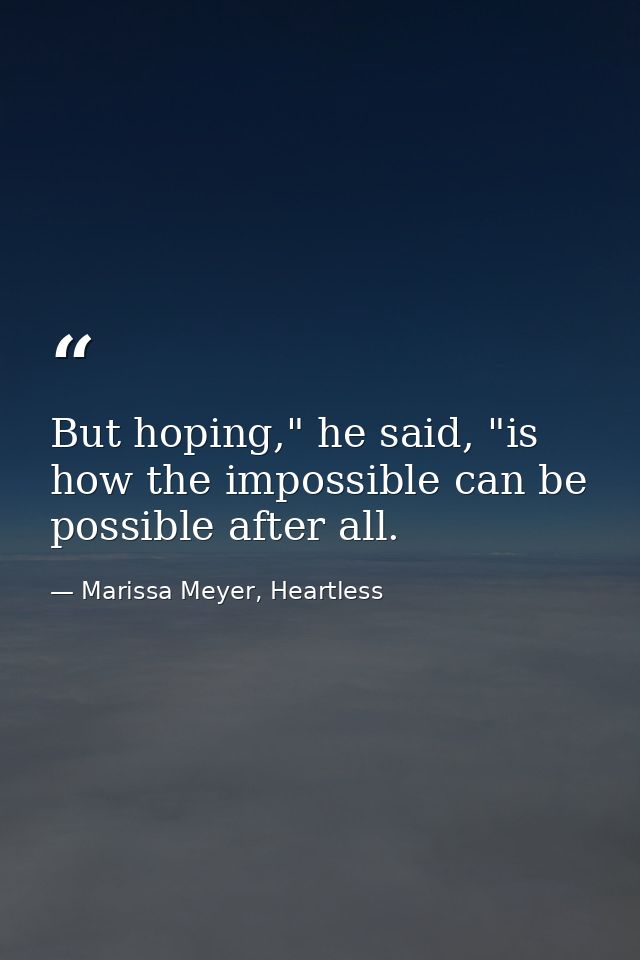 But hoping," he said, "is how the impossible can be possible after all. — Marissa Meyer, Heartless