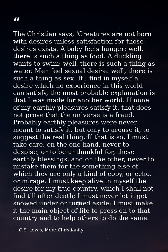The Christian says, 'Creatures are not born with desires unless satisfaction for those desires exists. A baby feels hung — C.S. Lewis, Mere Christianity