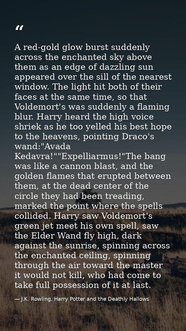 A red-gold glow burst suddenly across the enchanted sky above them as an edge of dazzling sun appeared over the sill of  — J.K. Rowling, Harry Potter and the Deathly Hallows