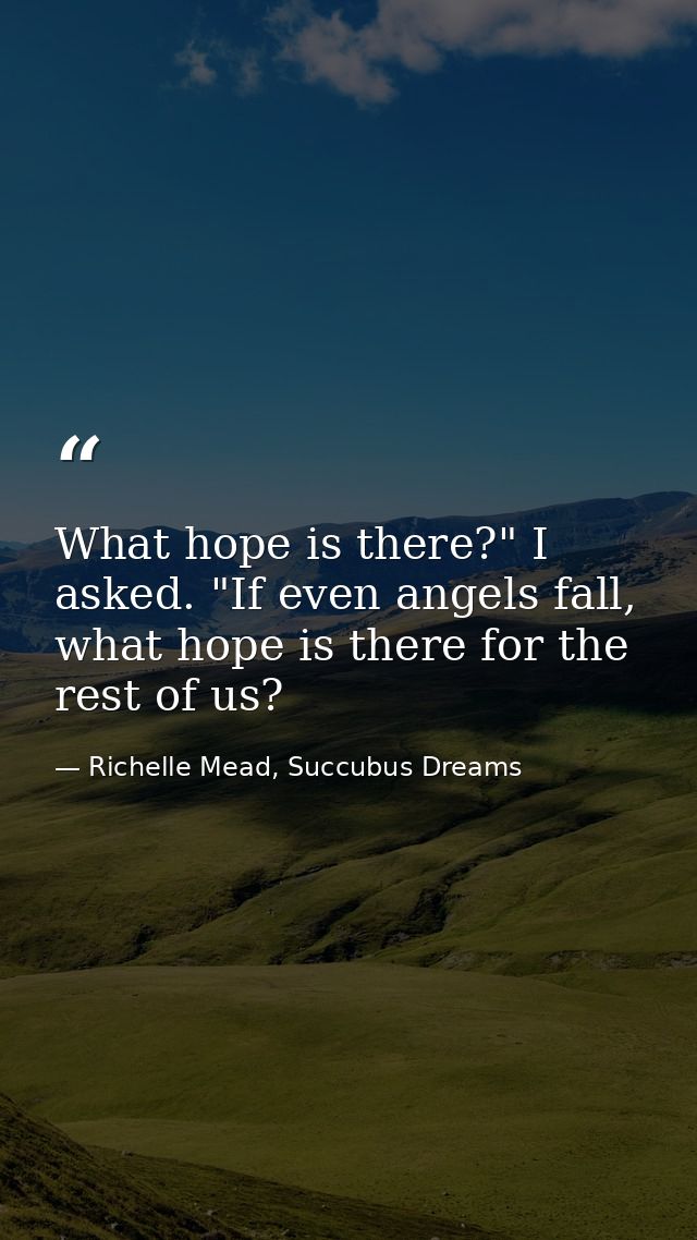 What hope is there?" I asked. "If even angels fall, what hope is there for the rest of us? — Richelle Mead, Succubus Dreams