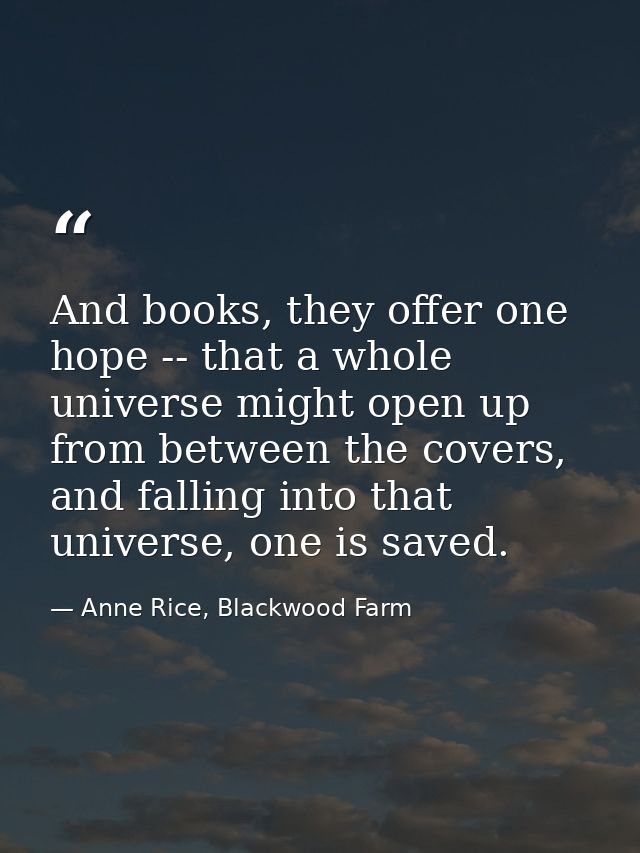 And books, they offer one hope -- that a whole universe might open up from between the covers, and falling into that uni — Anne Rice, Blackwood Farm