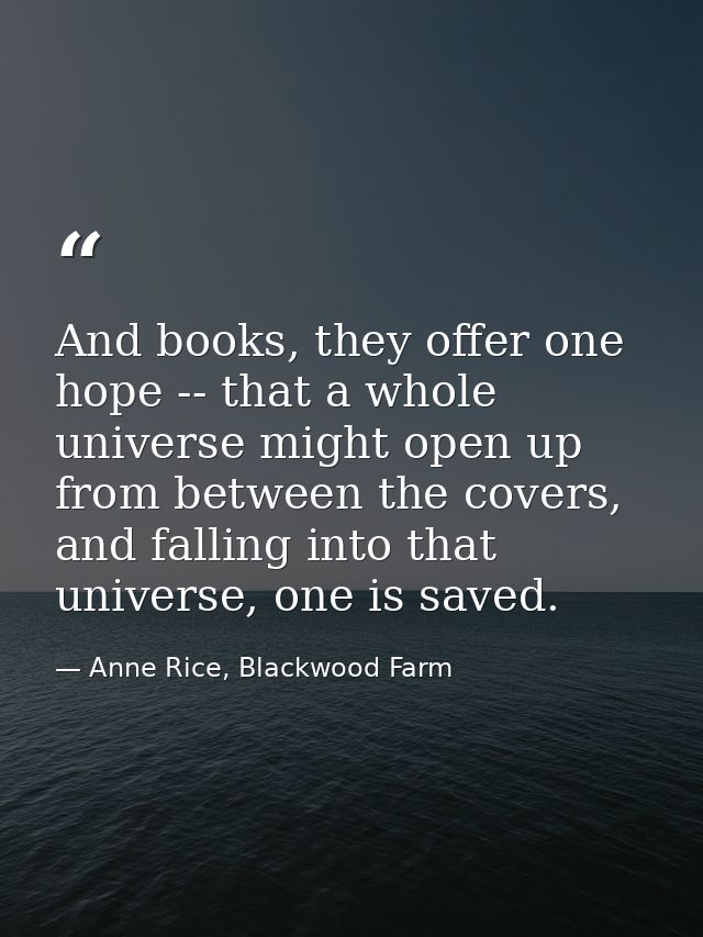 And books, they offer one hope -- that a whole universe might open up from between the covers, and falling into that uni — Anne Rice, Blackwood Farm