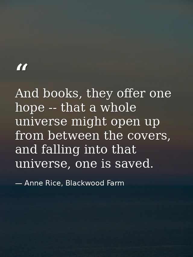 And books, they offer one hope -- that a whole universe might open up from between the covers, and falling into that uni — Anne Rice, Blackwood Farm