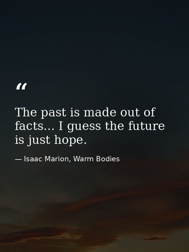 The past is made out of facts... I guess the future is just hope. — Isaac Marion, Warm Bodies